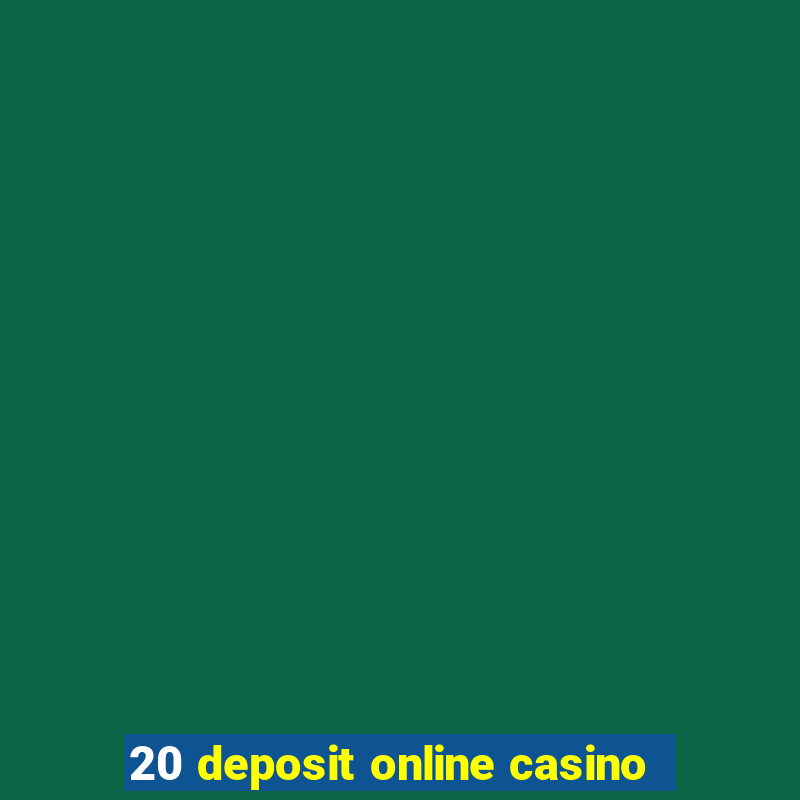 20 deposit online casino