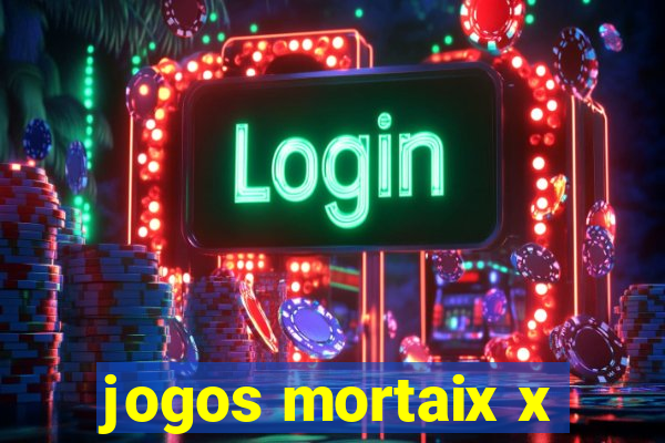 jogos mortaix x