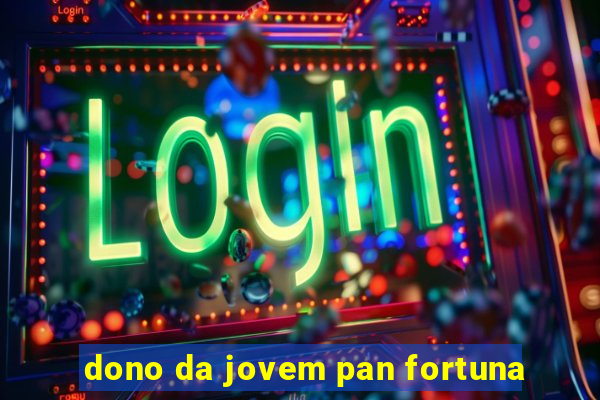 dono da jovem pan fortuna