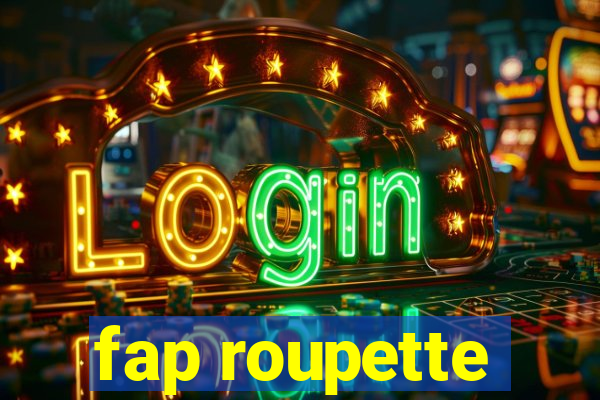 fap roupette