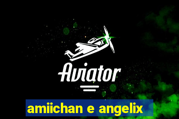 amiichan e angelix