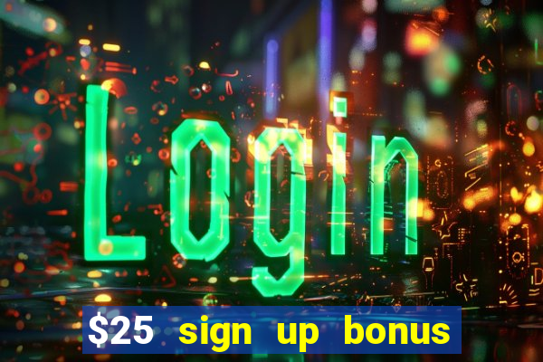 $25 sign up bonus instant withdraw casino