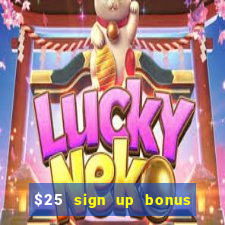 $25 sign up bonus instant withdraw casino