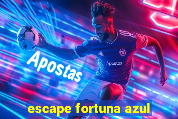 escape fortuna azul