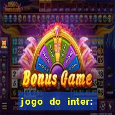 jogo do inter: onde assistir