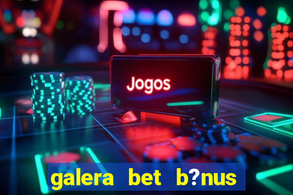 galera bet b?nus sem depósito