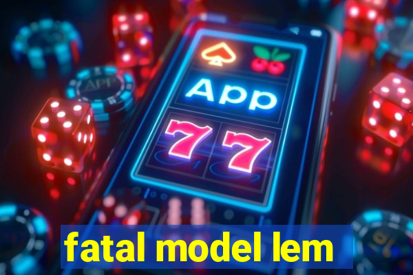 fatal model lem