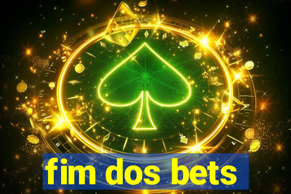 fim dos bets