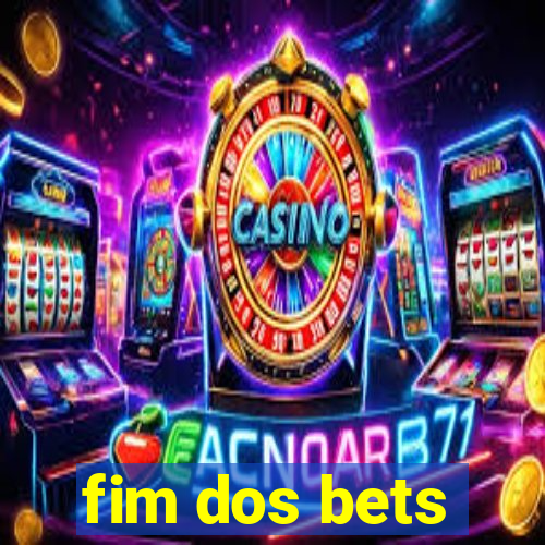 fim dos bets