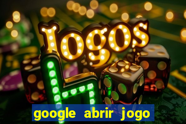 google abrir jogo de c****