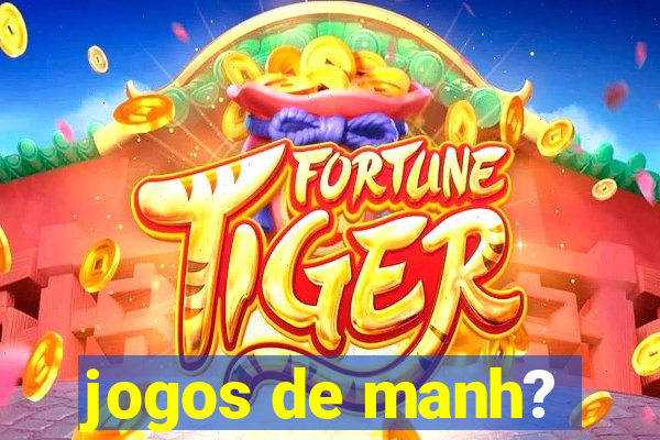 jogos de manh?