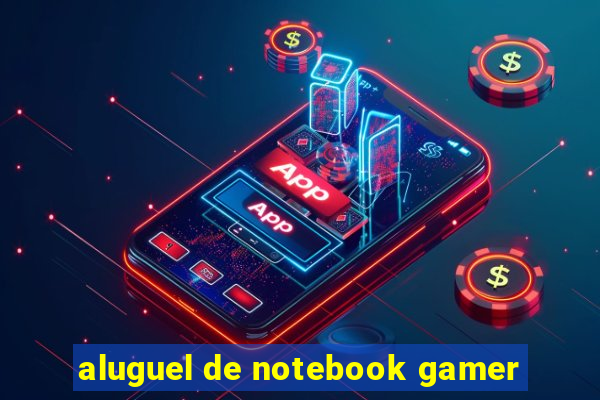 aluguel de notebook gamer