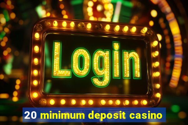 20 minimum deposit casino