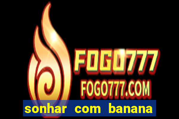 sonhar com banana no jogo do bicho