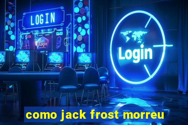 como jack frost morreu