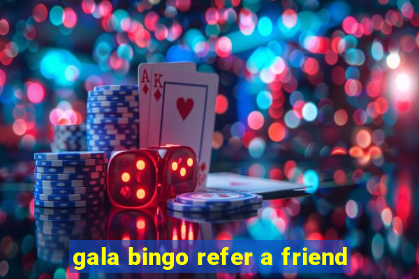 gala bingo refer a friend