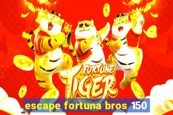 escape fortuna bros 150