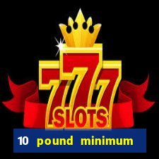 10 pound minimum deposit online casino