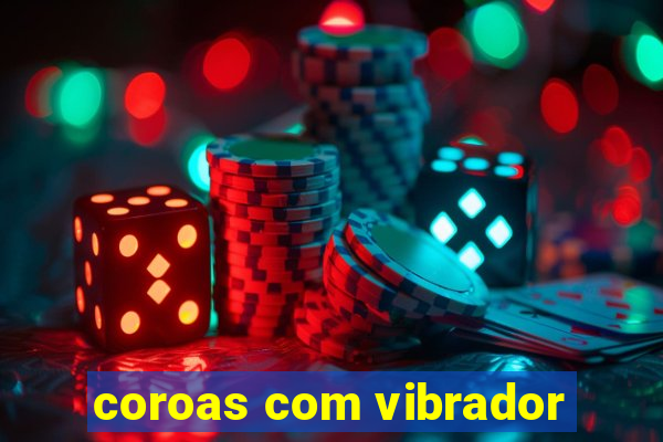 coroas com vibrador