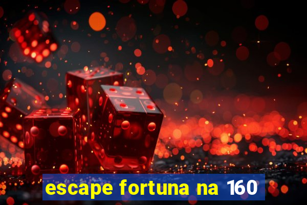 escape fortuna na 160