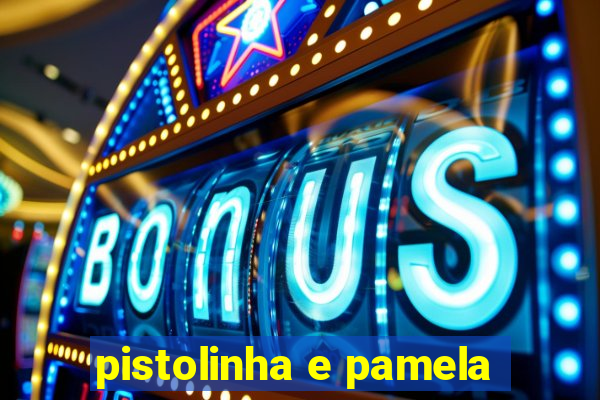 pistolinha e pamela