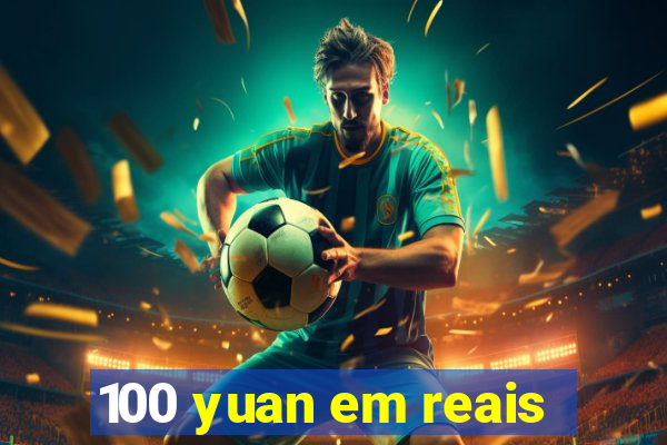 100 yuan em reais