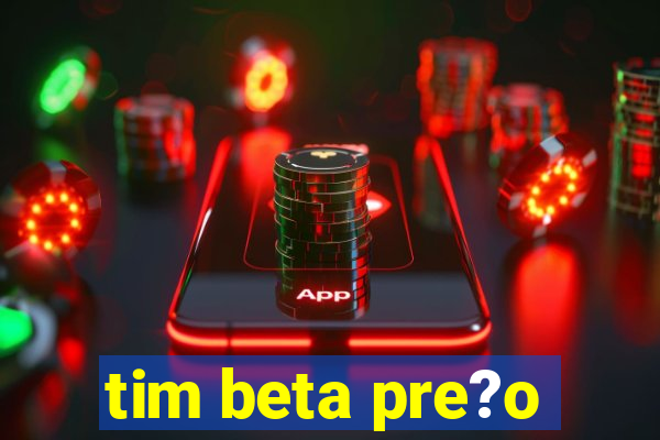 tim beta pre?o