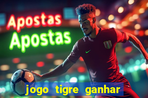 jogo tigre ganhar dinheiro de verdade