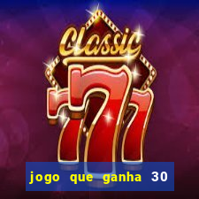 jogo que ganha 30 de bonus