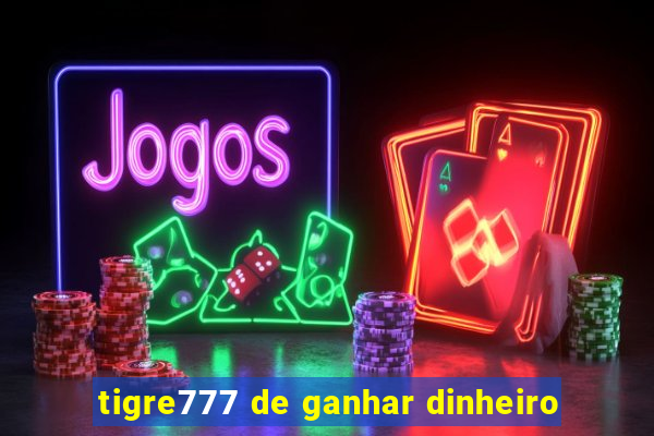 tigre777 de ganhar dinheiro