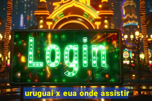 uruguai x eua onde assistir