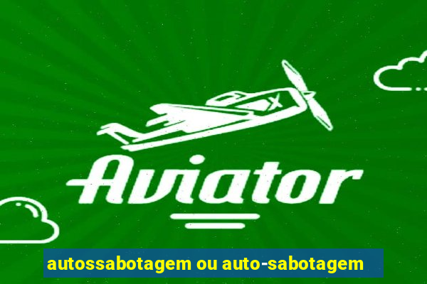 autossabotagem ou auto-sabotagem