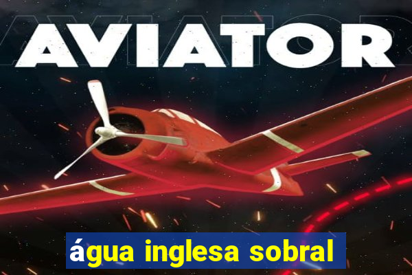 água inglesa sobral