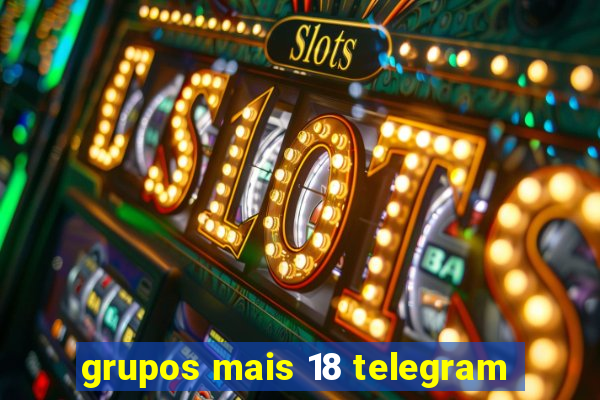 grupos mais 18 telegram