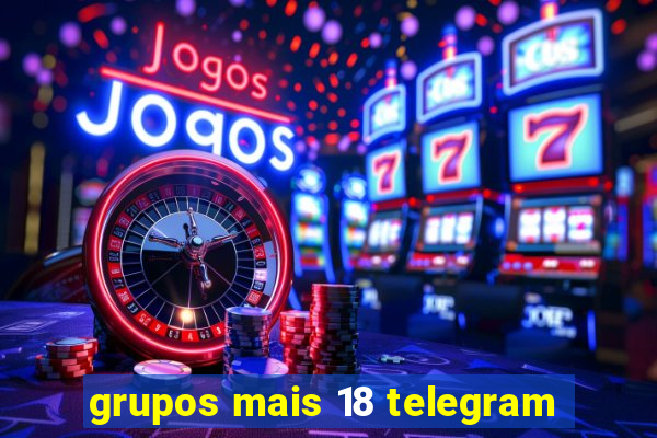 grupos mais 18 telegram