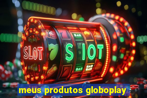 meus produtos globoplay