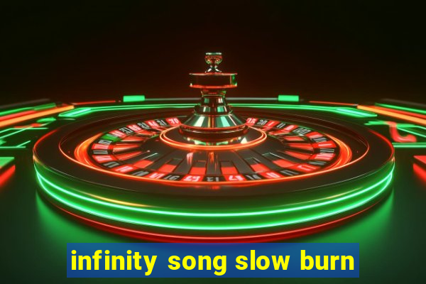 infinity song slow burn