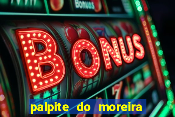 palpite do moreira de hoje