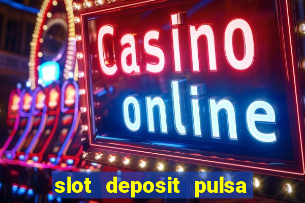 slot deposit pulsa tanpa potongan 2022