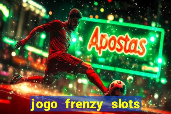 jogo frenzy slots paga mesmo