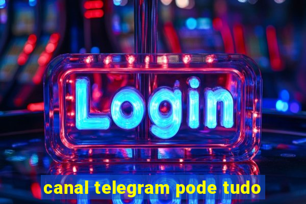 canal telegram pode tudo