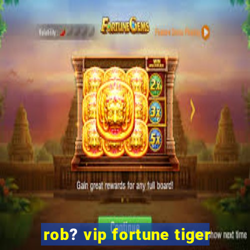 rob? vip fortune tiger