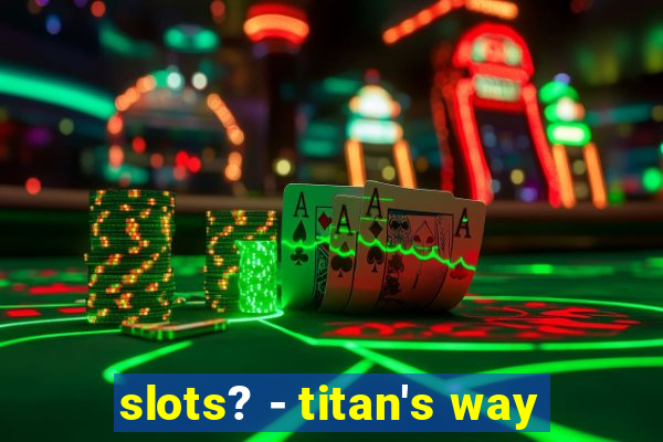 slots? - titan's way