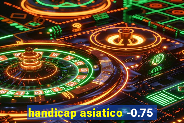 handicap asiatico -0.75