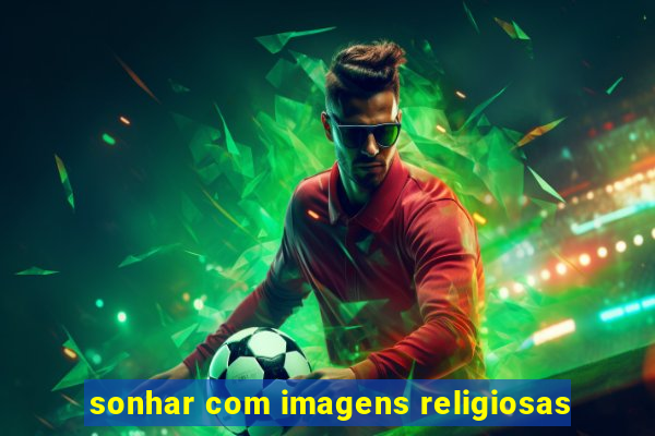 sonhar com imagens religiosas