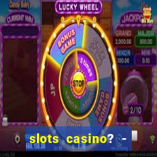 slots casino? - fortune king