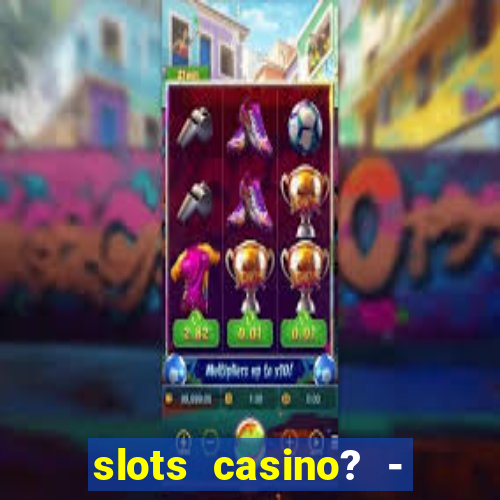 slots casino? - fortune king