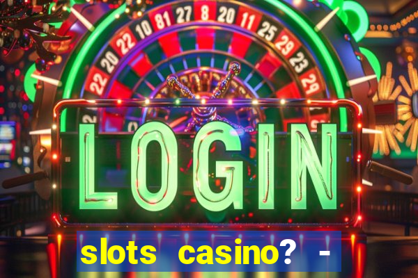 slots casino? - fortune king