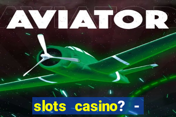 slots casino? - fortune king