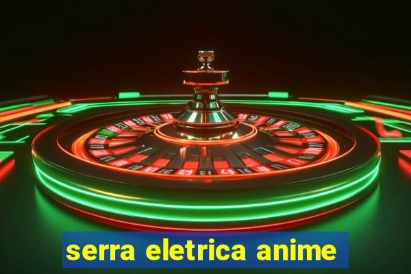 serra eletrica anime